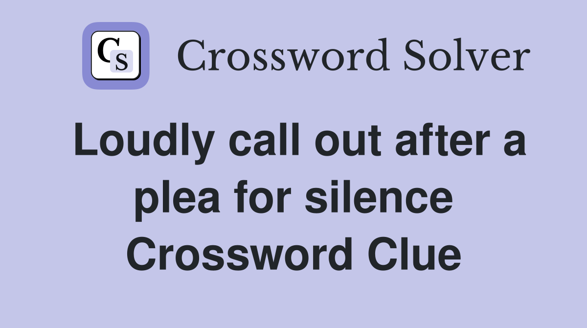 Loudly call out after a plea for silence Crossword Clue
