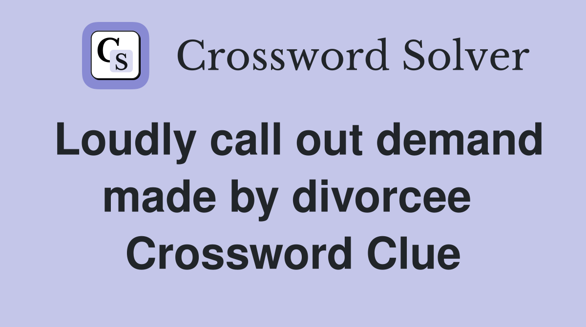 Loudly call out demand made by divorcee  Crossword Clue