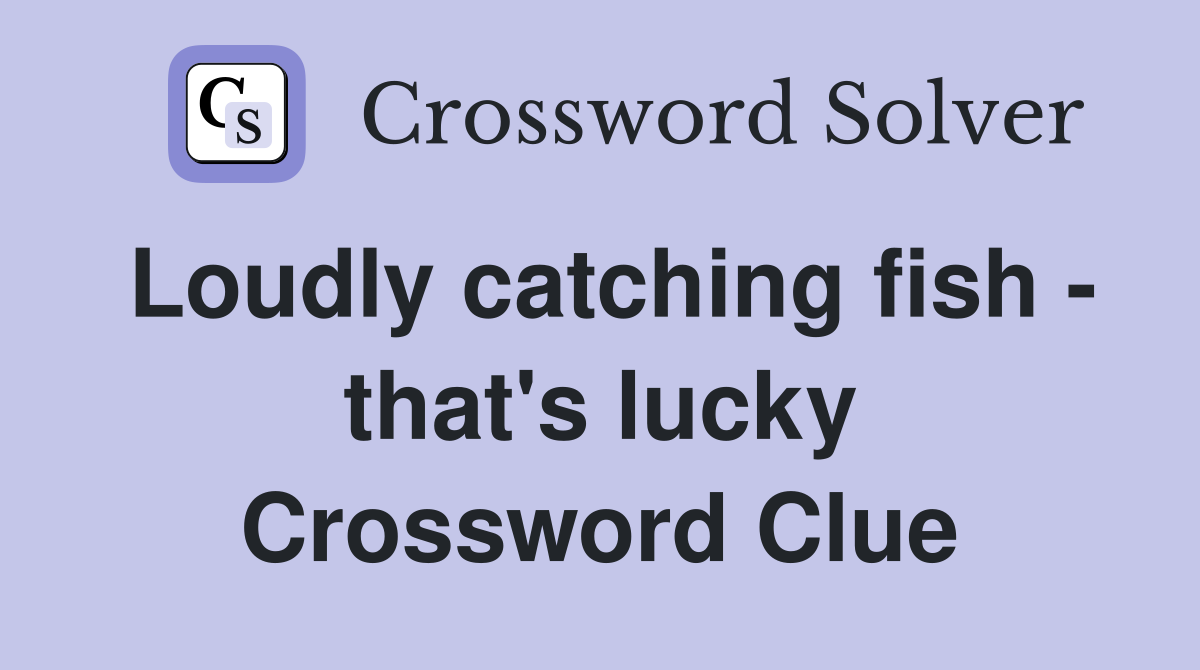 Loudly catching fish - that's lucky Crossword Clue