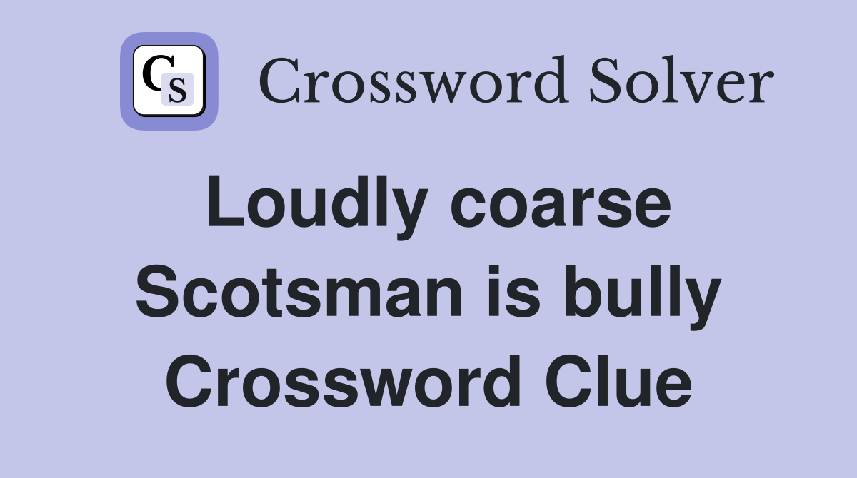 Loudly coarse Scotsman is bully Crossword Clue