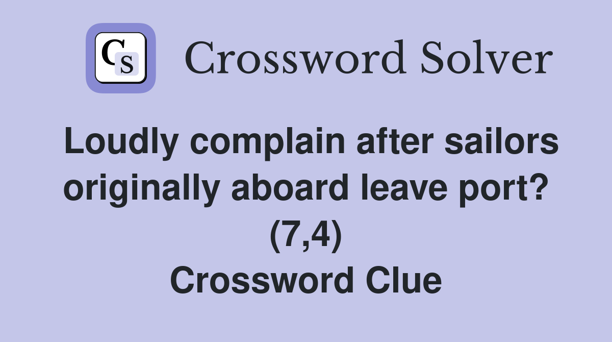 Loudly complain after sailors originally aboard leave port? (7,4) Crossword Clue