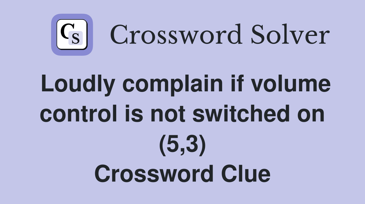 Loudly complain if volume control is not switched on (5,3) Crossword Clue