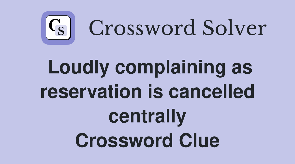 Loudly complaining as reservation is cancelled centrally Crossword Clue