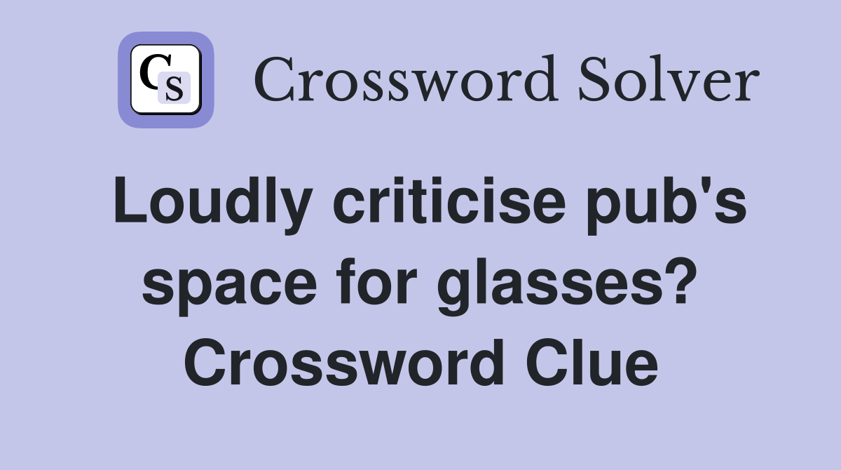 Loudly criticise pub's space for glasses? Crossword Clue