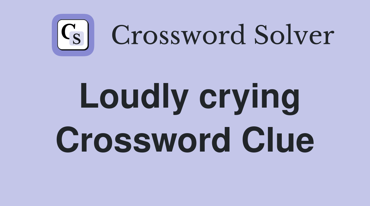 Loudly crying Crossword Clue