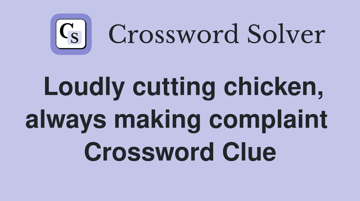 Loudly cutting chicken, always making complaint  Crossword Clue
