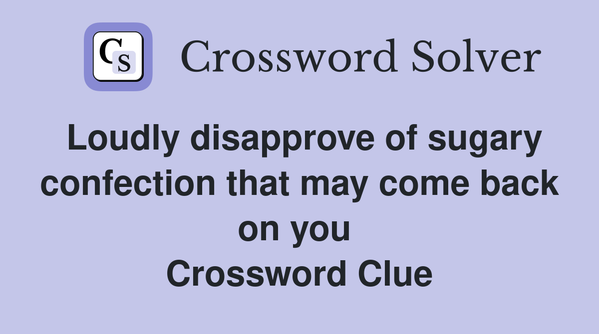 Loudly disapprove of sugary confection that may come back on you  Crossword Clue