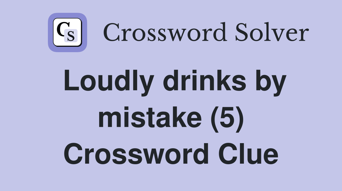 Loudly drinks by mistake (5) Crossword Clue