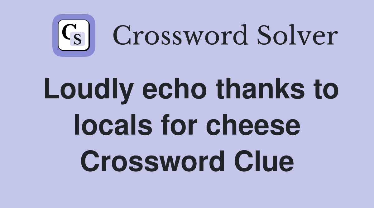 Loudly echo thanks to locals for cheese Crossword Clue