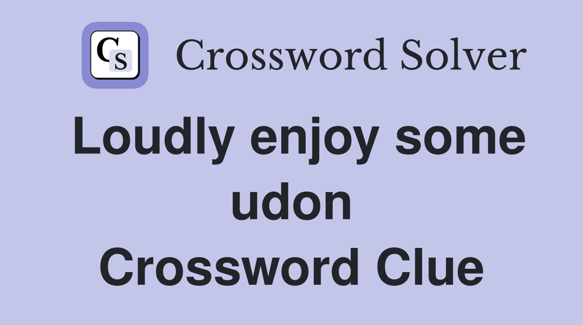 Loudly enjoy some udon Crossword Clue