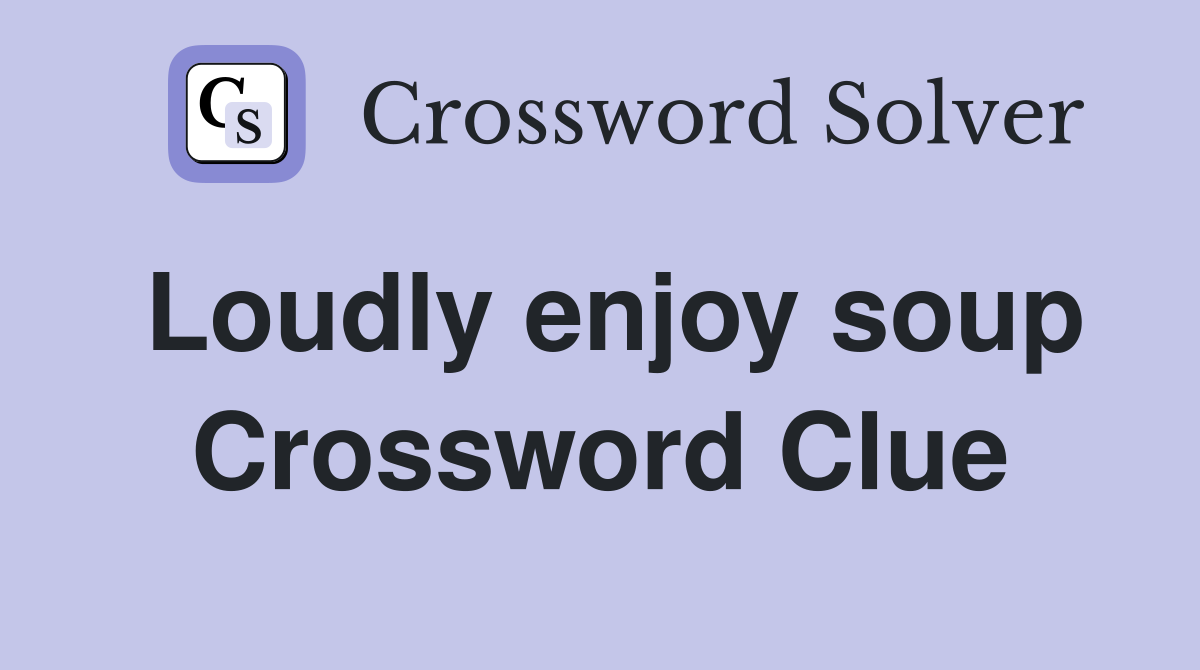 Loudly enjoy soup Crossword Clue