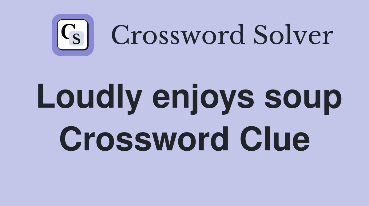 Loudly enjoys soup Crossword Clue