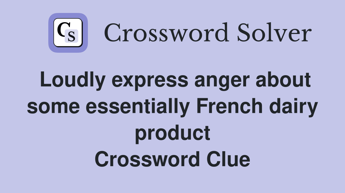 Loudly express anger about some essentially French dairy product Crossword Clue