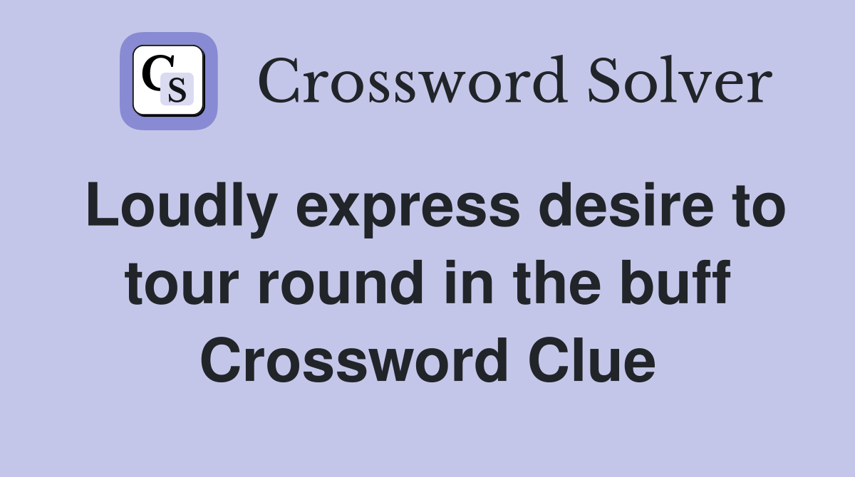 Loudly express desire to tour round in the buff Crossword Clue