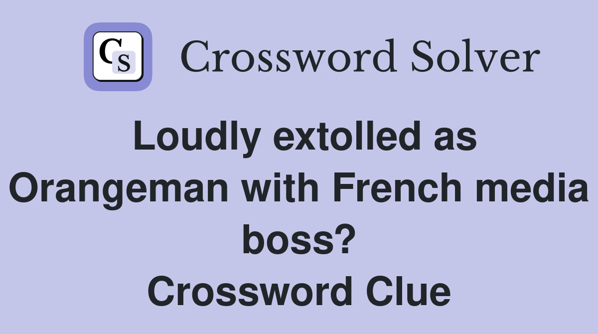 Loudly extolled as Orangeman with French media boss? Crossword Clue