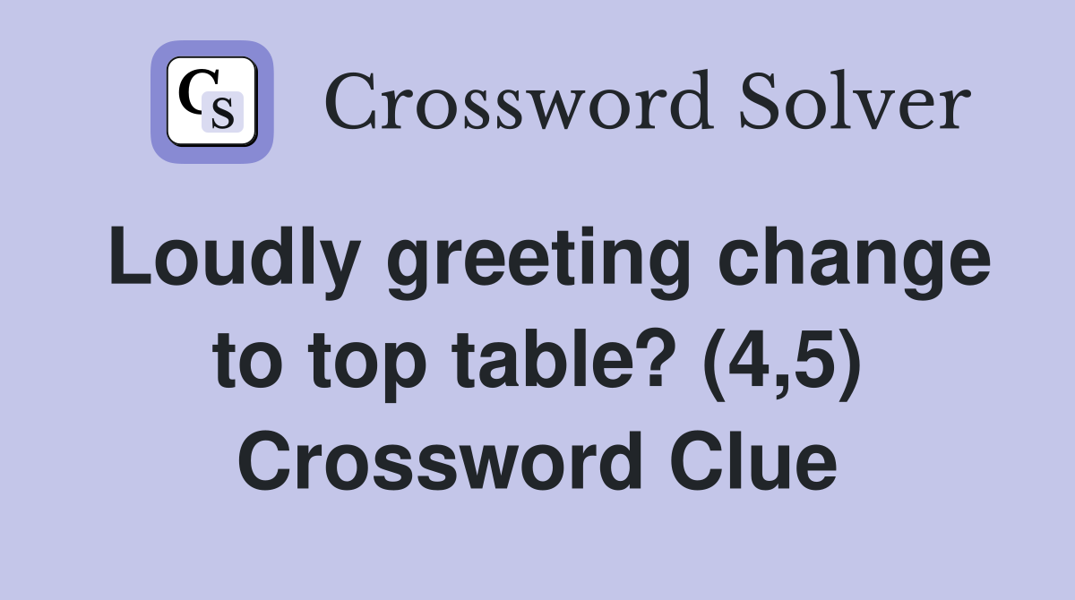Loudly greeting change to top table? (4,5) Crossword Clue