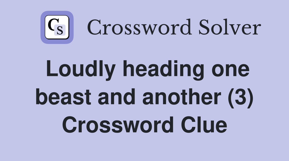 Loudly heading one beast and another (3) Crossword Clue
