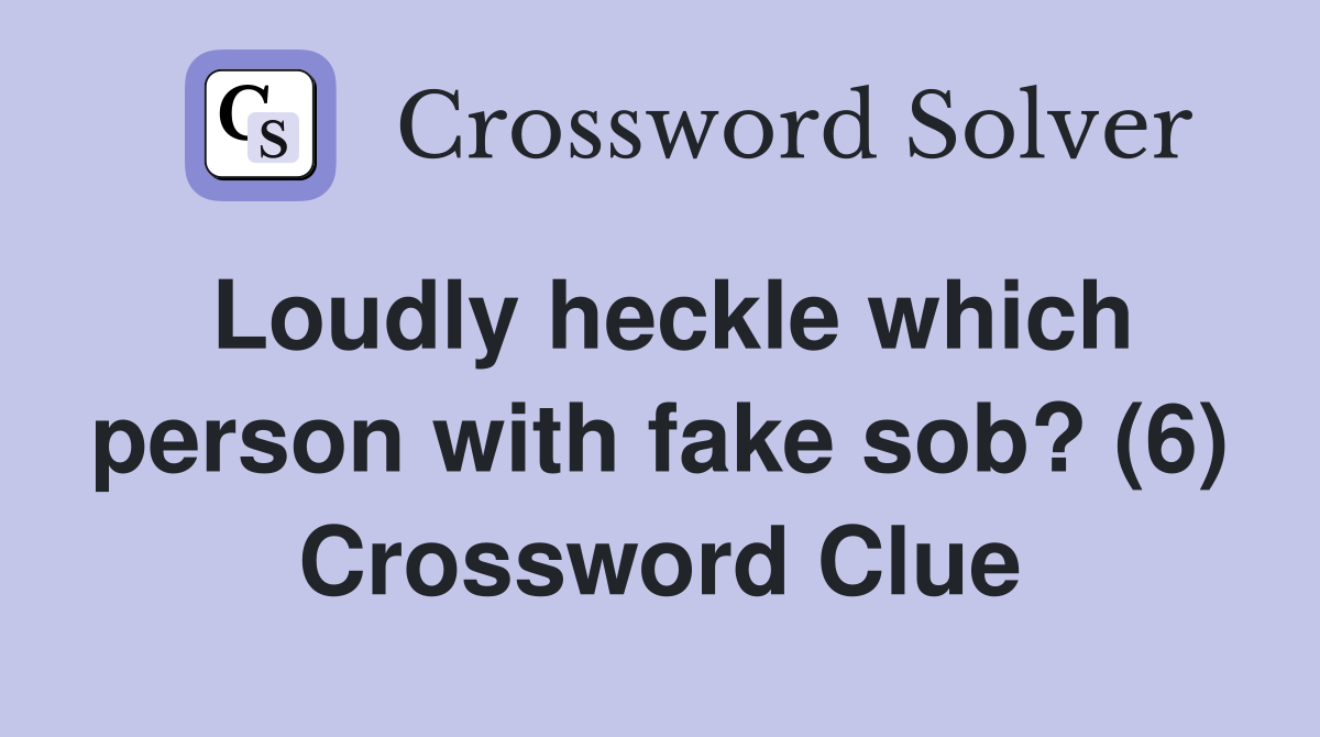 Loudly heckle which person with fake sob? (6) Crossword Clue