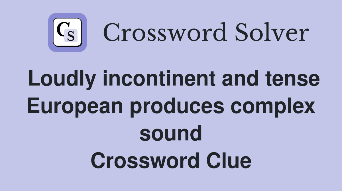 Loudly incontinent and tense European produces complex sound Crossword Clue