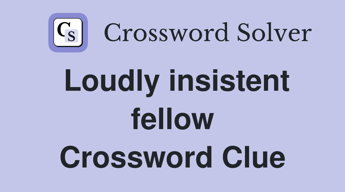 Loudly insistent fellow Crossword Clue