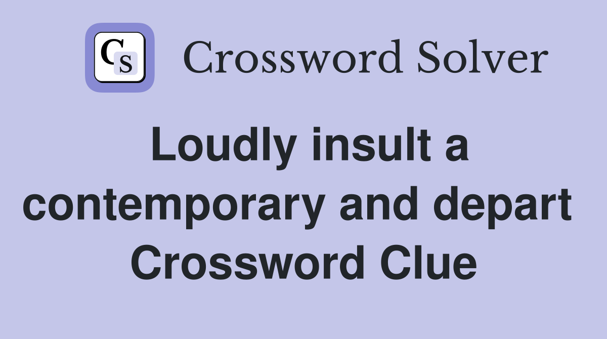 Loudly insult a contemporary and depart  Crossword Clue