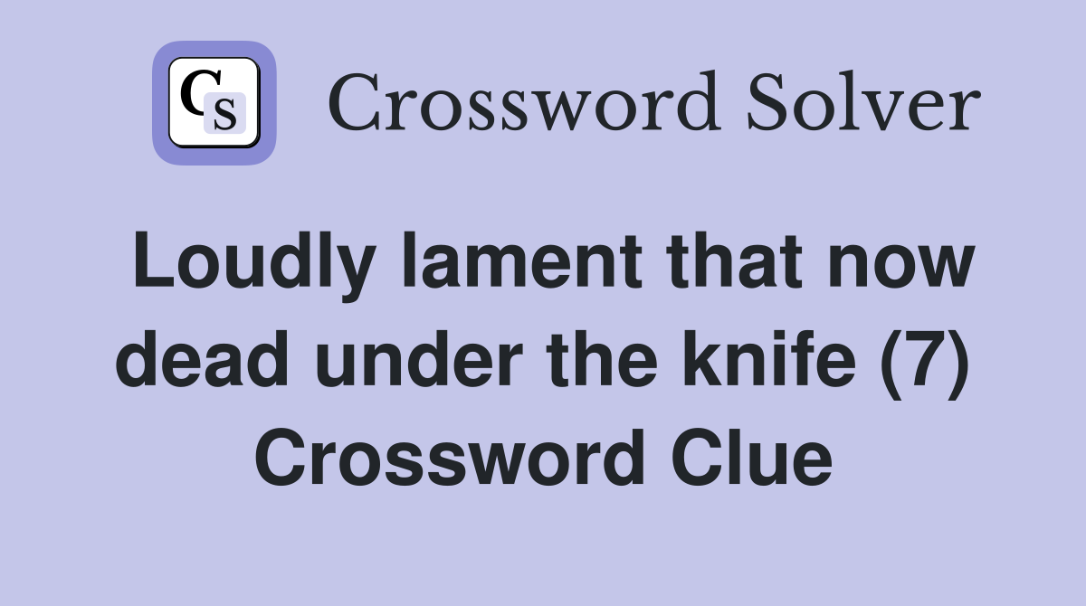 Loudly lament that now dead under the knife (7) Crossword Clue