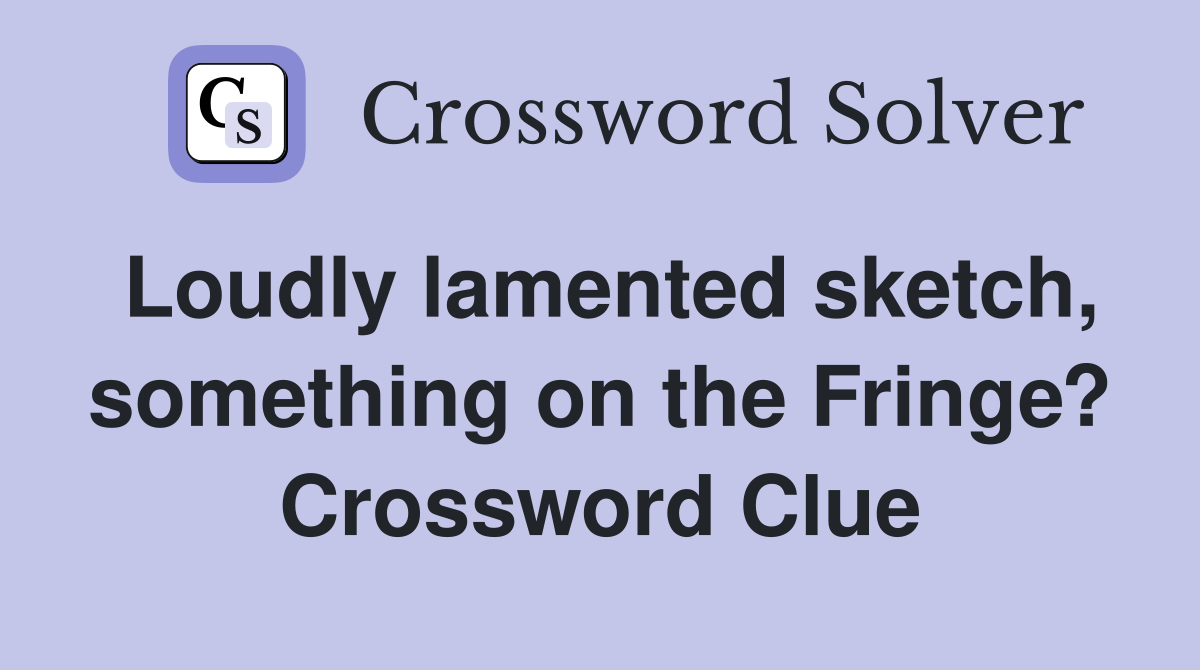 Loudly lamented sketch, something on the Fringe? Crossword Clue