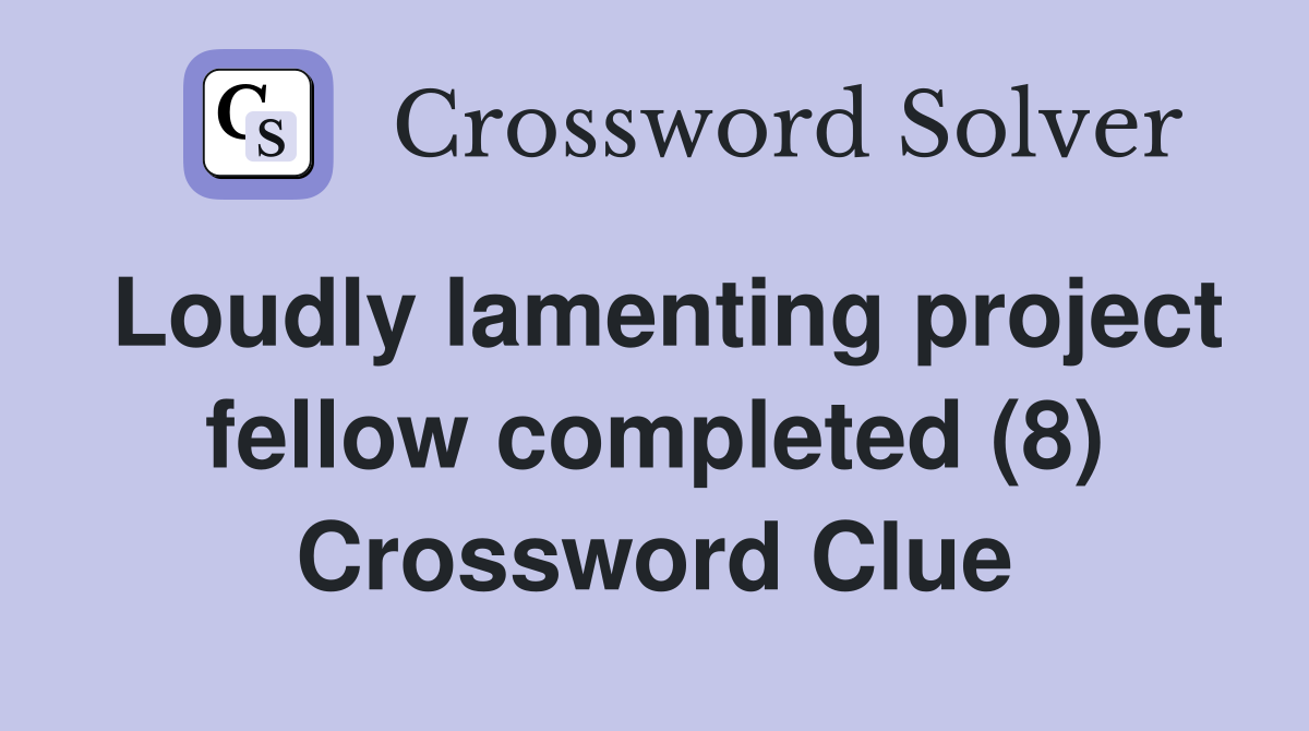 Loudly lamenting project fellow completed (8) Crossword Clue