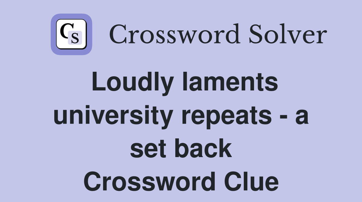 Loudly laments university repeats - a set back Crossword Clue