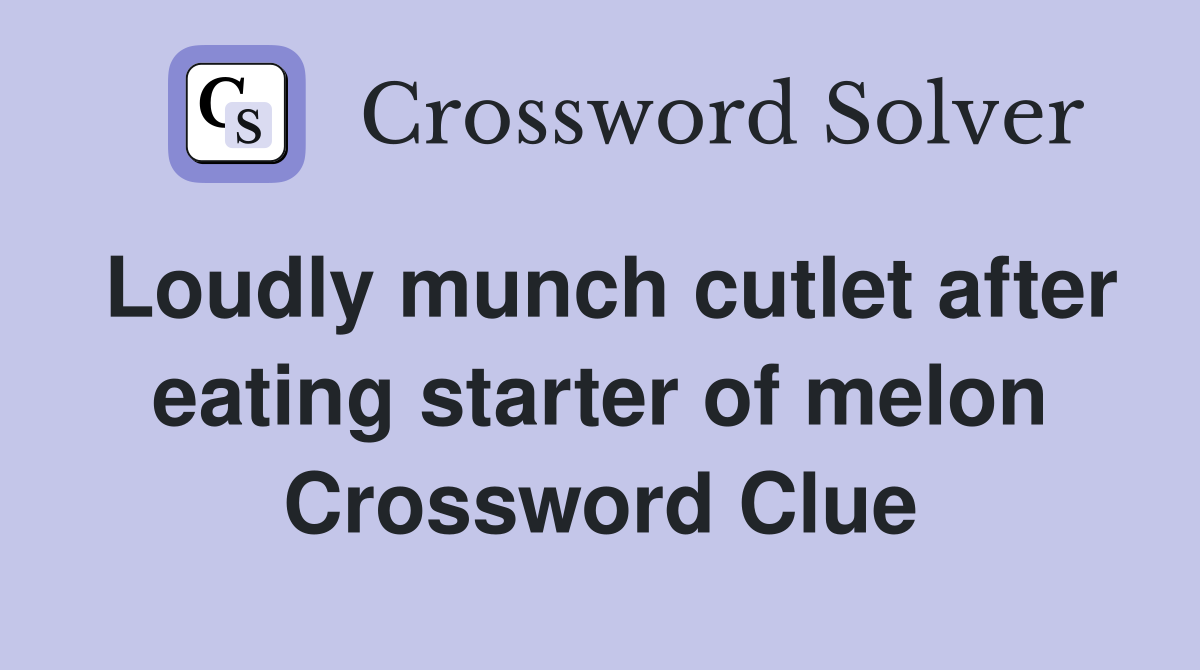 Loudly munch cutlet after eating starter of melon Crossword Clue