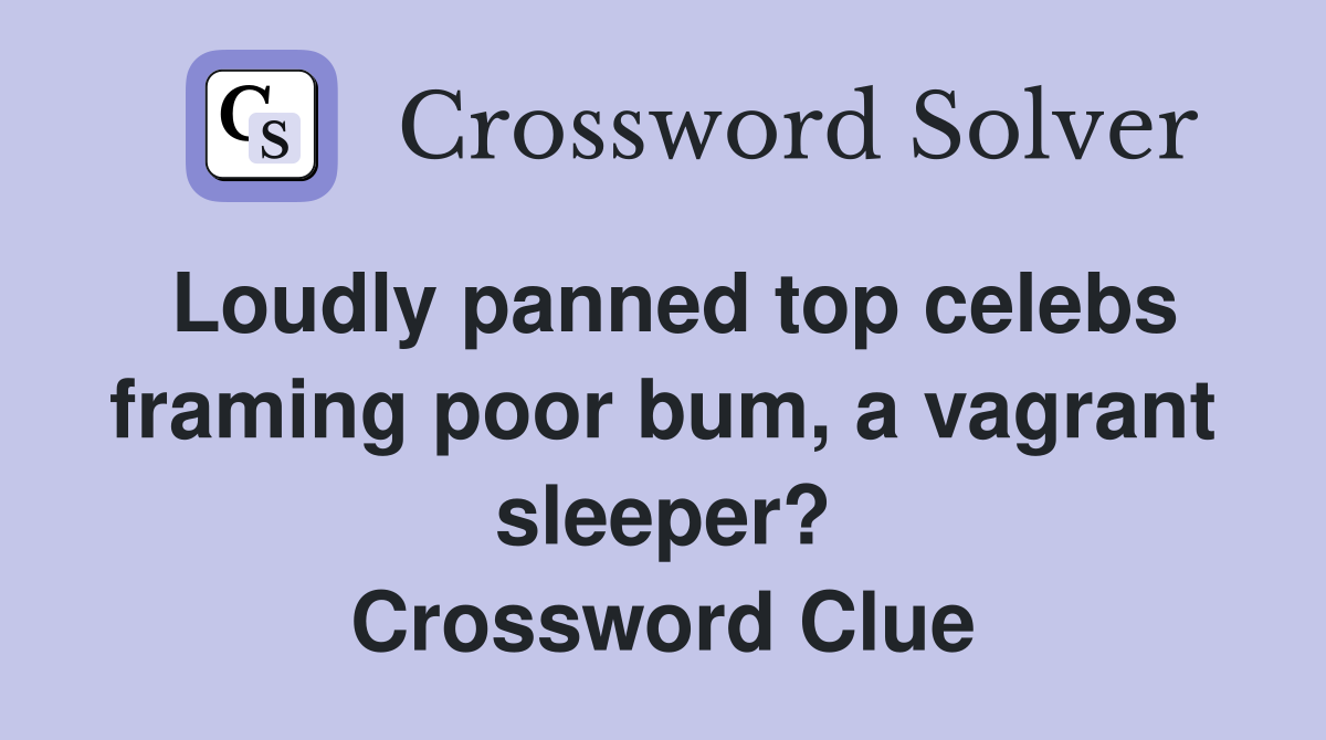 Loudly panned top celebs framing poor bum, a vagrant sleeper? Crossword Clue