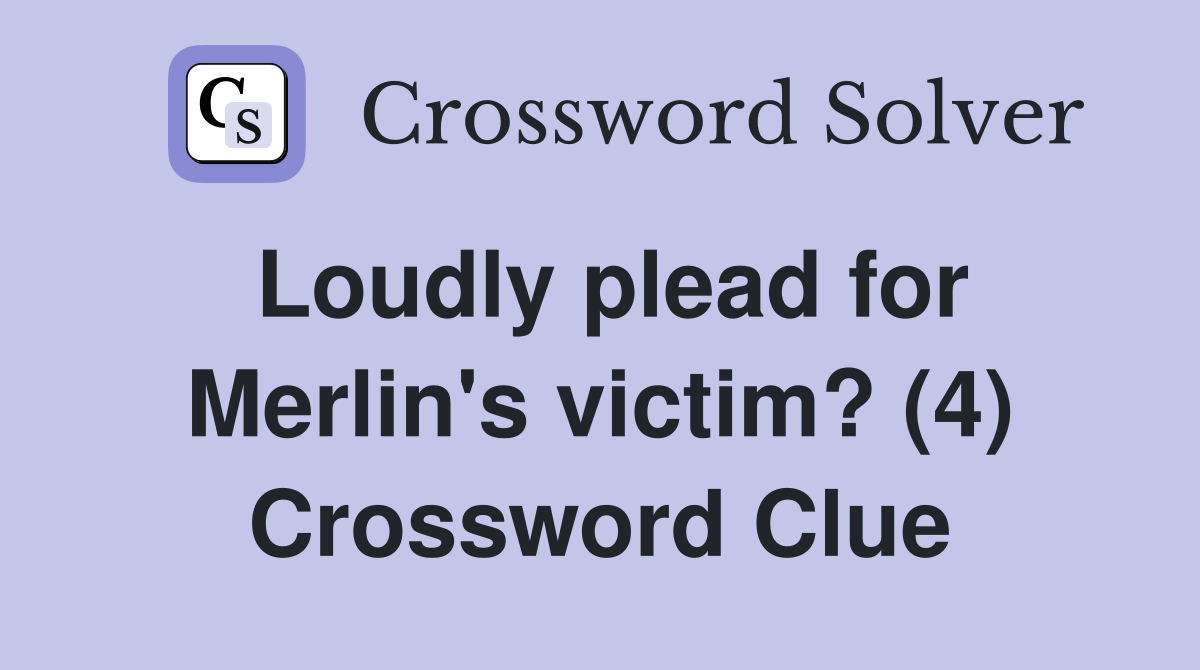 Loudly plead for Merlin's victim? (4) Crossword Clue