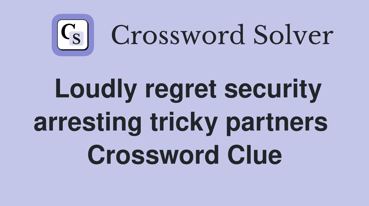 Loudly regret security arresting tricky partners  Crossword Clue