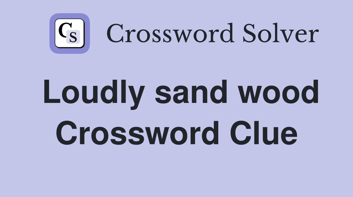 Loudly sand wood Crossword Clue