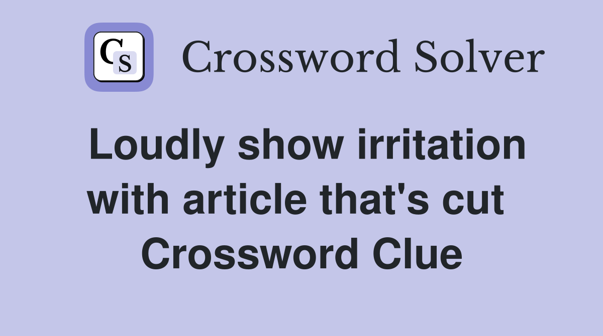 Loudly show irritation with article that's cut  Crossword Clue