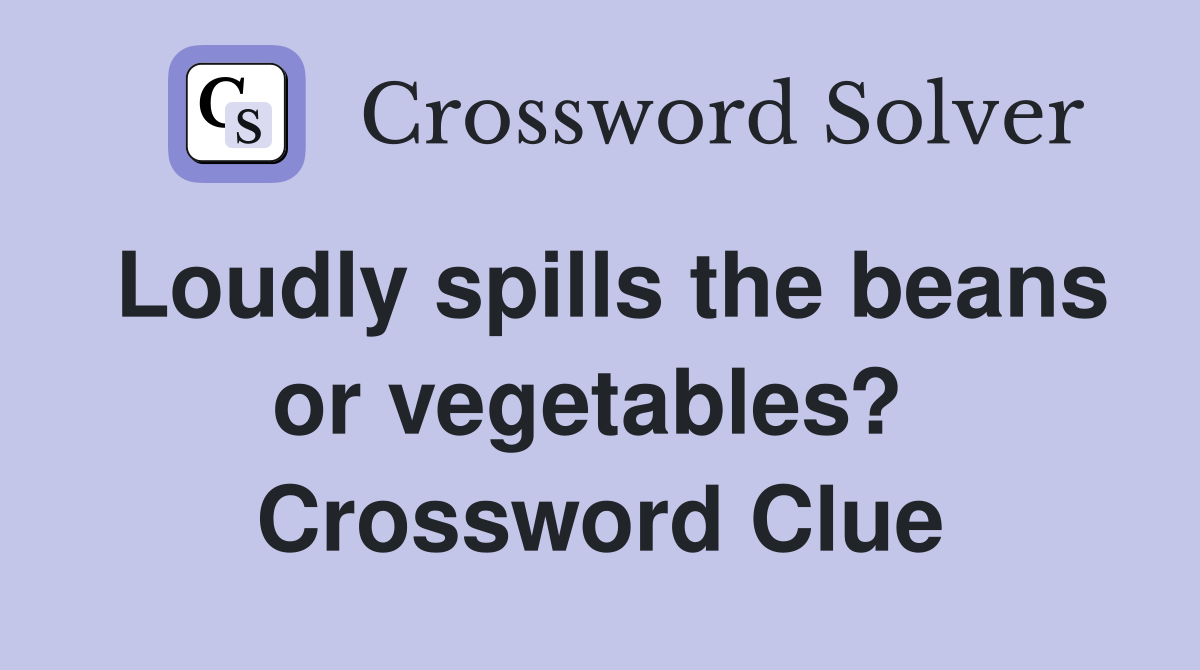 Loudly spills the beans or vegetables?  Crossword Clue