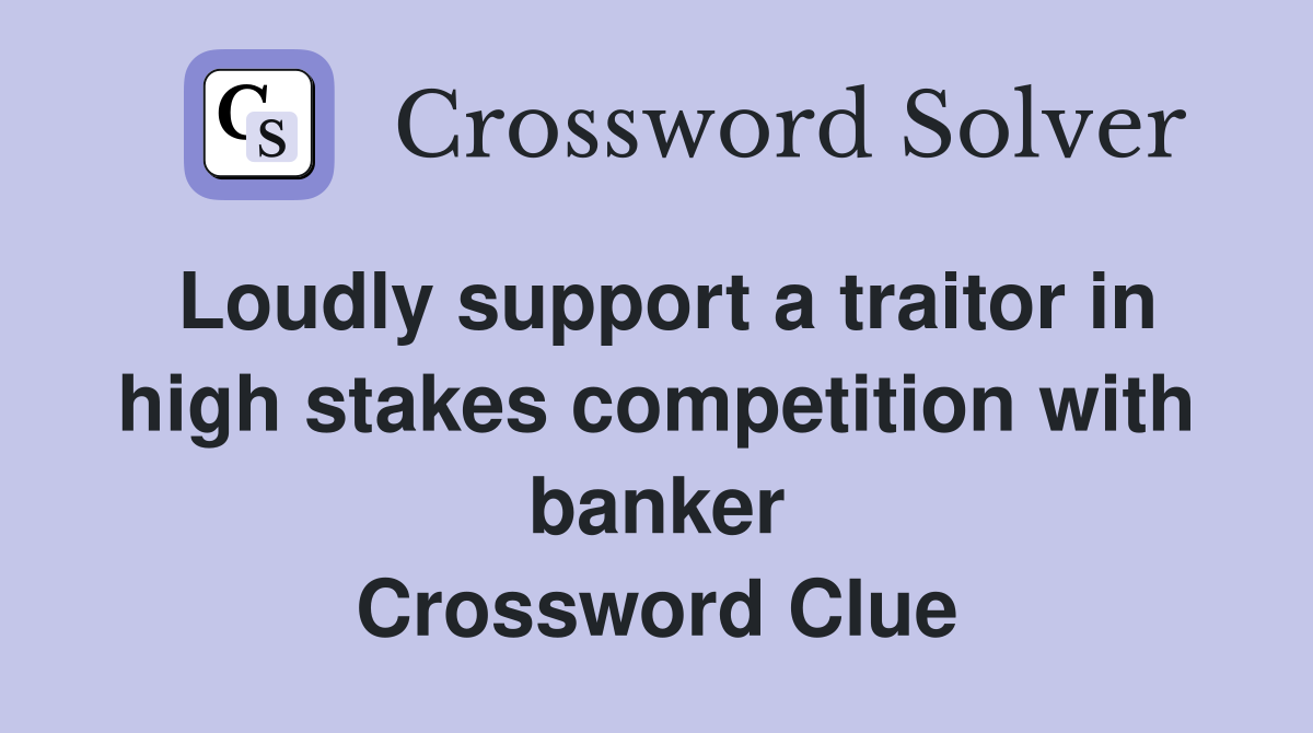 Loudly support a traitor in high stakes competition with banker Crossword Clue