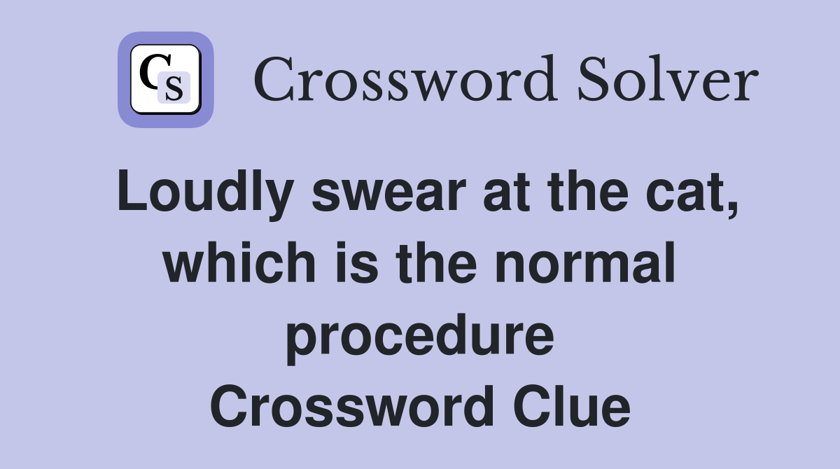 Loudly swear at the cat, which is the normal procedure Crossword Clue