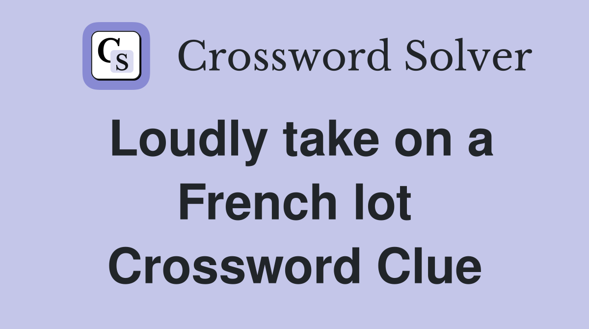 Loudly take on a French lot Crossword Clue