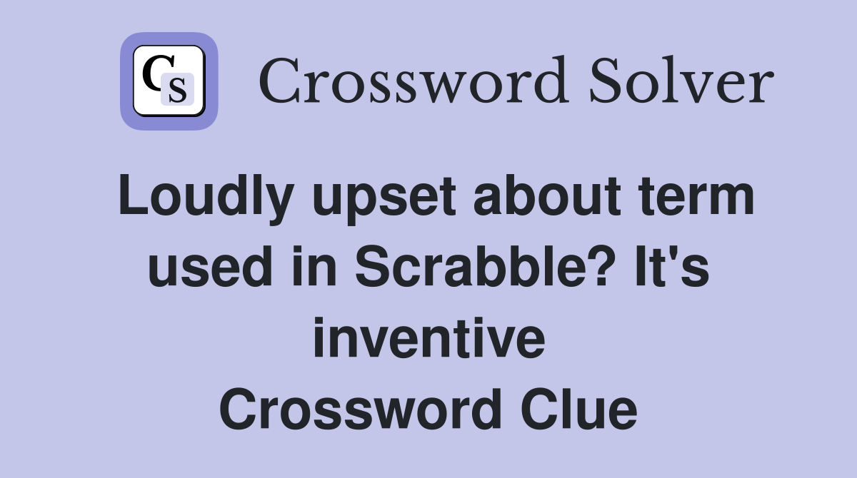 Loudly upset about term used in Scrabble? It's inventive Crossword Clue