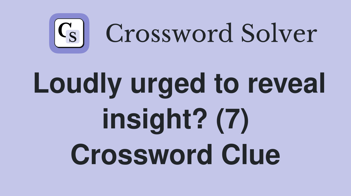 Loudly urged to reveal insight? (7) Crossword Clue