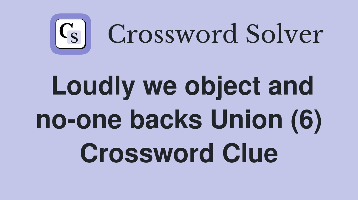 Loudly we object and no-one backs Union (6) Crossword Clue