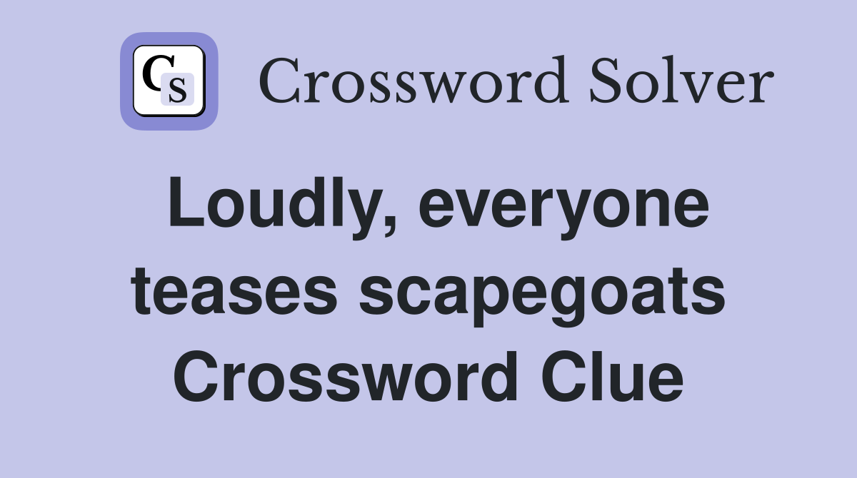 Loudly, everyone teases scapegoats Crossword Clue
