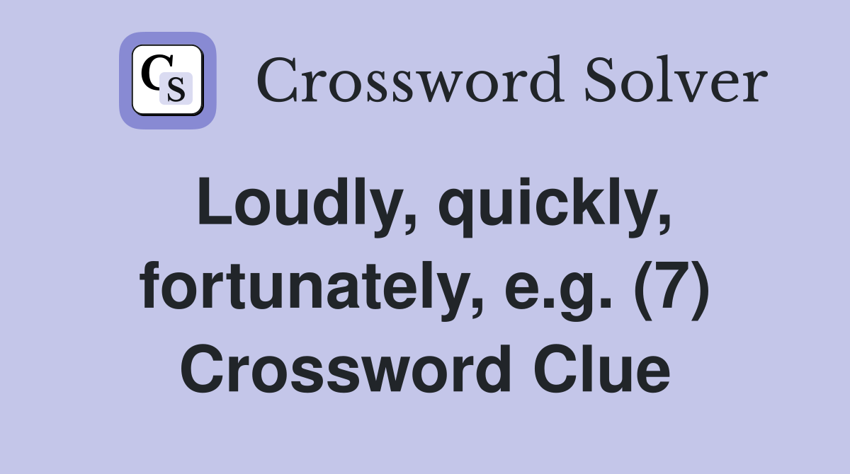 Loudly, quickly, fortunately, e.g. (7) Crossword Clue