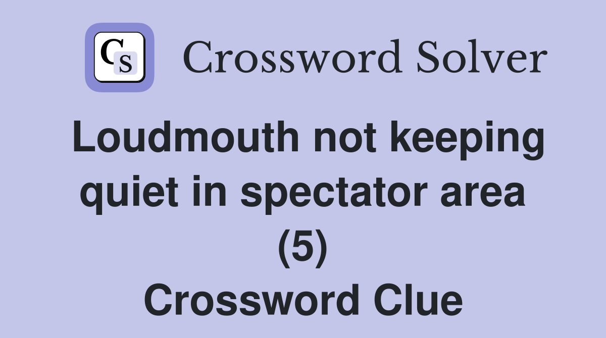 Loudmouth not keeping quiet in spectator area (5) Crossword Clue