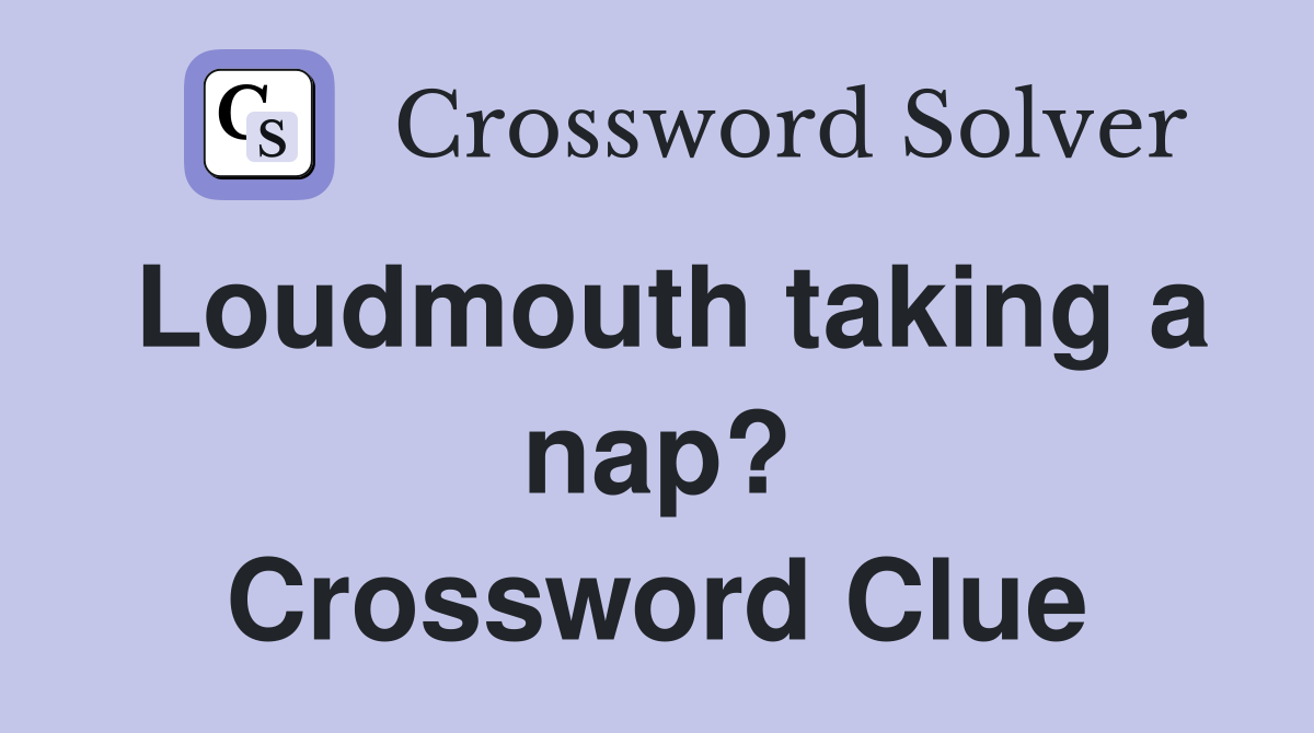 Loudmouth taking a nap? Crossword Clue