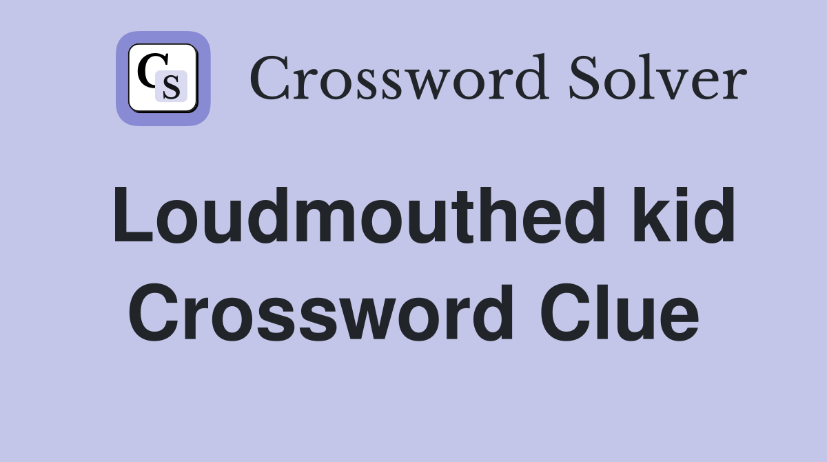 Loudmouthed kid Crossword Clue