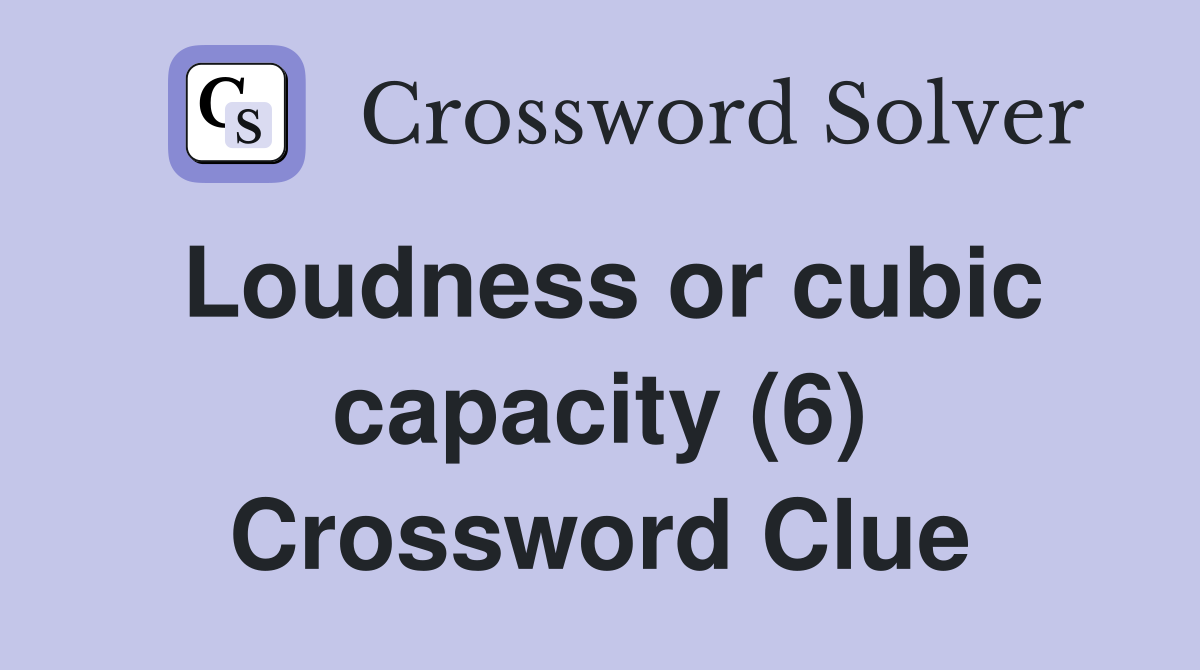 Loudness or cubic capacity (6) Crossword Clue