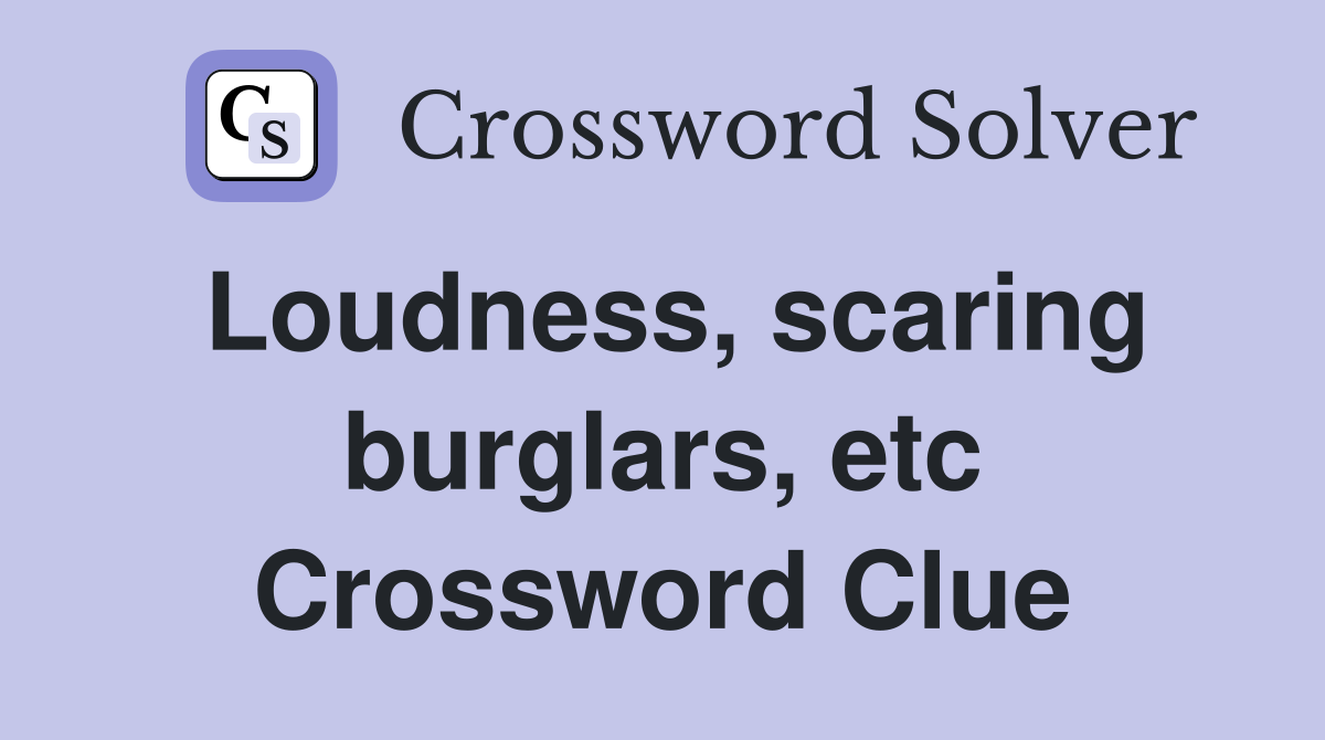 Loudness, scaring burglars, etc Crossword Clue