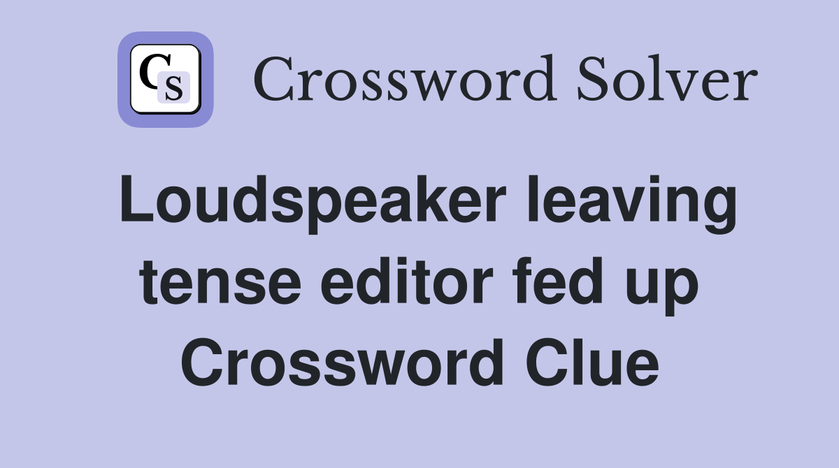 Loudspeaker leaving tense editor fed up Crossword Clue